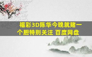 福彩3D陈华今晚就赌一个胆特别关注 百度网盘